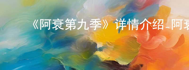 陈贤波发布《阿衰第九季》详情介绍_阿衰第九季已完结在线观看_阿衰第九季迅雷下载_国漫